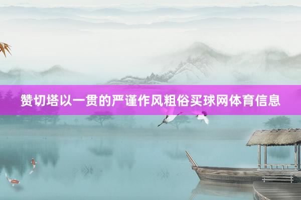 赞切塔以一贯的严谨作风粗俗买球网体育信息