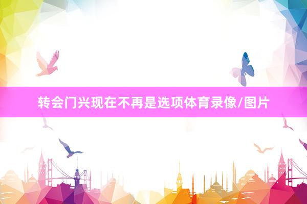 转会门兴现在不再是选项体育录像/图片