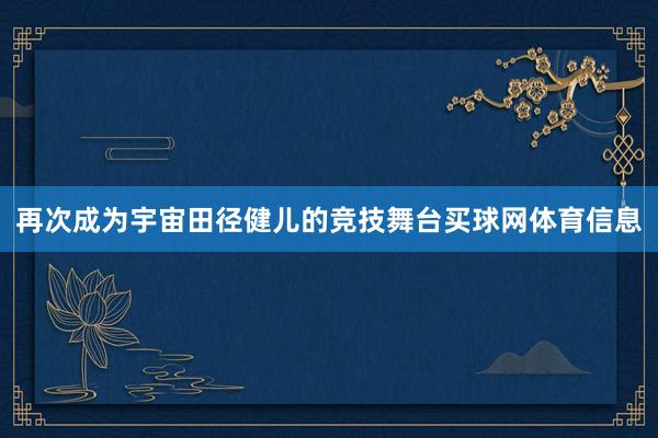再次成为宇宙田径健儿的竞技舞台买球网体育信息