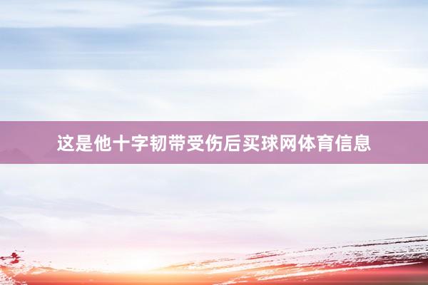 这是他十字韧带受伤后买球网体育信息