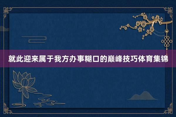 就此迎来属于我方办事糊口的巅峰技巧体育集锦
