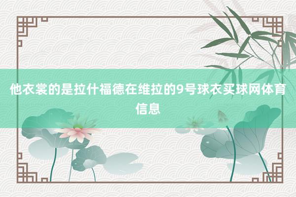 他衣裳的是拉什福德在维拉的9号球衣买球网体育信息