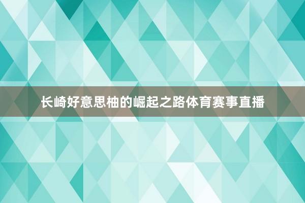 长崎好意思柚的崛起之路体育赛事直播