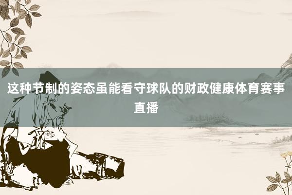 这种节制的姿态虽能看守球队的财政健康体育赛事直播