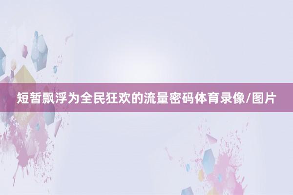 短暂飘浮为全民狂欢的流量密码体育录像/图片