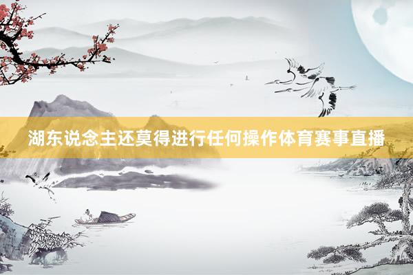 湖东说念主还莫得进行任何操作体育赛事直播