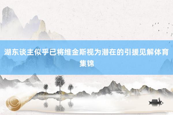 湖东谈主似乎已将维金斯视为潜在的引援见解体育集锦
