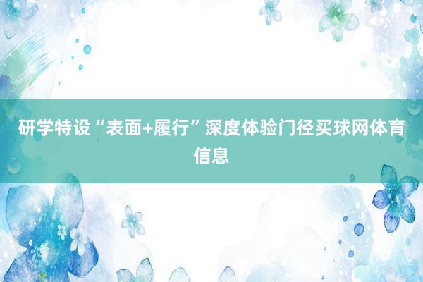 研学特设“表面+履行”深度体验门径买球网体育信息