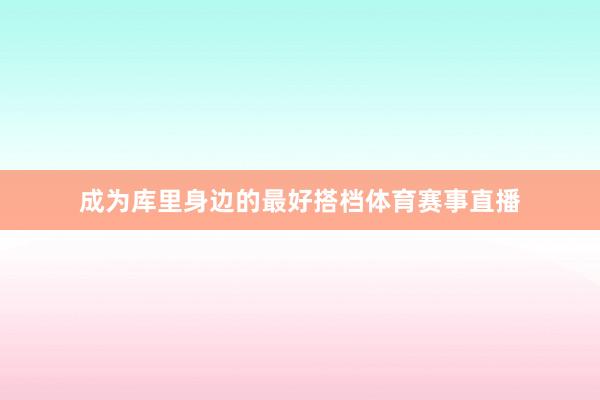 成为库里身边的最好搭档体育赛事直播