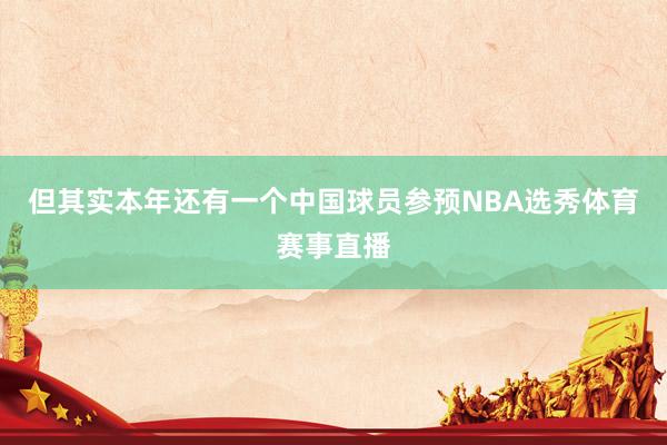 但其实本年还有一个中国球员参预NBA选秀体育赛事直播