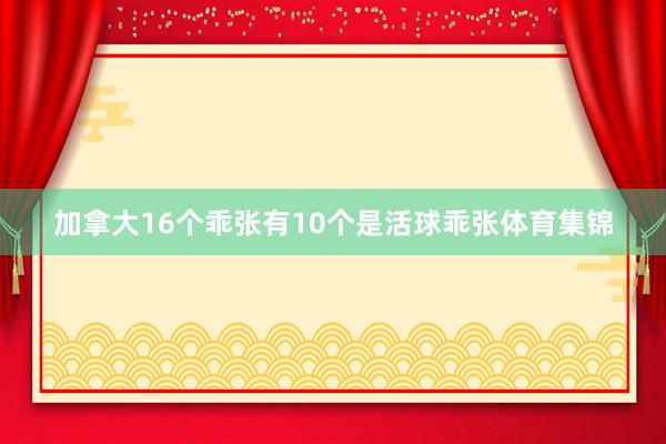 加拿大16个乖张有10个是活球乖张体育集锦