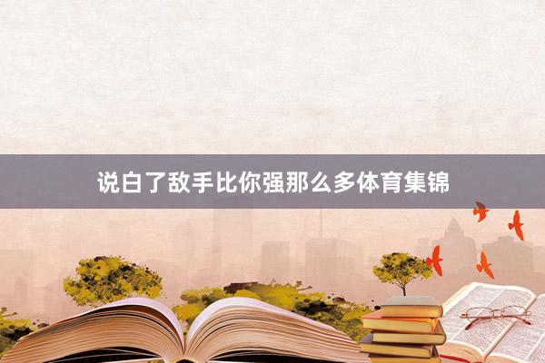 说白了敌手比你强那么多体育集锦