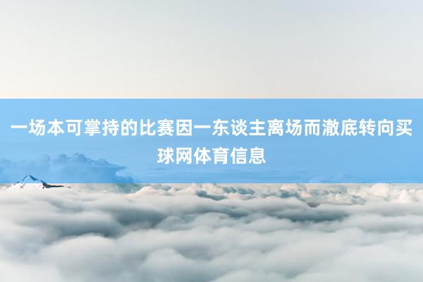 一场本可掌持的比赛因一东谈主离场而澈底转向买球网体育信息