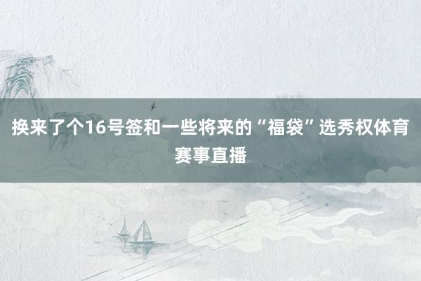 换来了个16号签和一些将来的“福袋”选秀权体育赛事直播