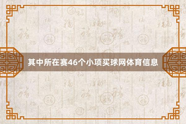 其中所在赛46个小项买球网体育信息