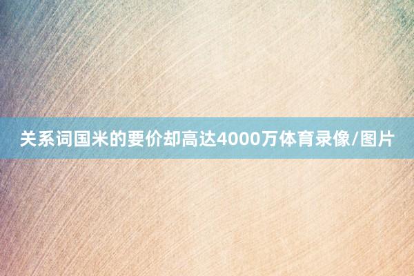 关系词国米的要价却高达4000万体育录像/图片