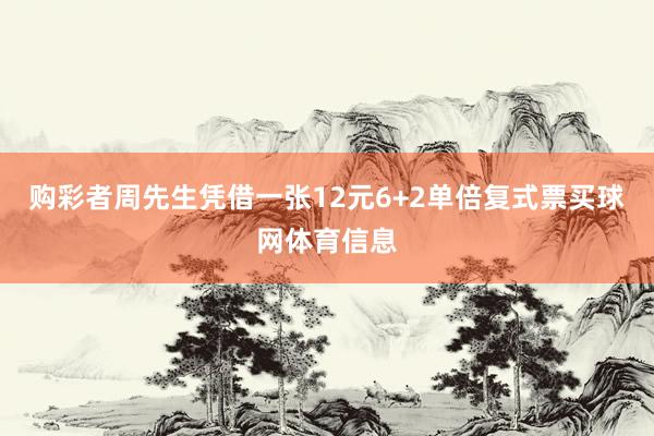 购彩者周先生凭借一张12元6+2单倍复式票买球网体育信息