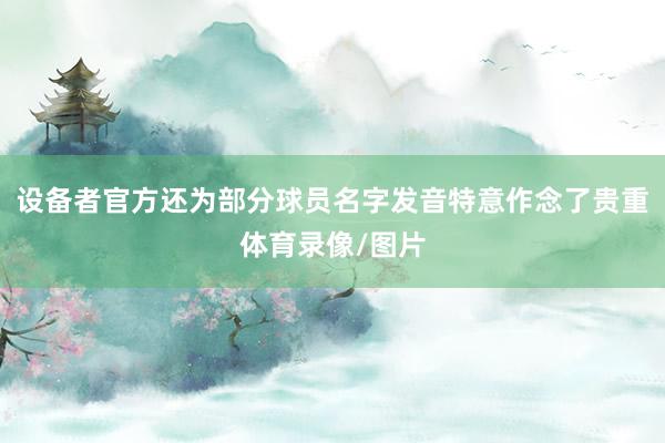 设备者官方还为部分球员名字发音特意作念了贵重体育录像/图片