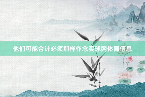 他们可能合计必须那样作念买球网体育信息