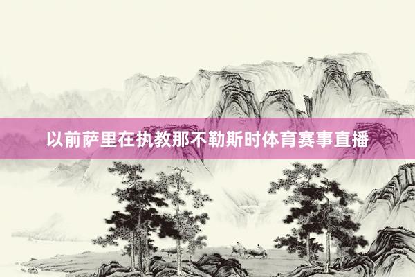 以前萨里在执教那不勒斯时体育赛事直播