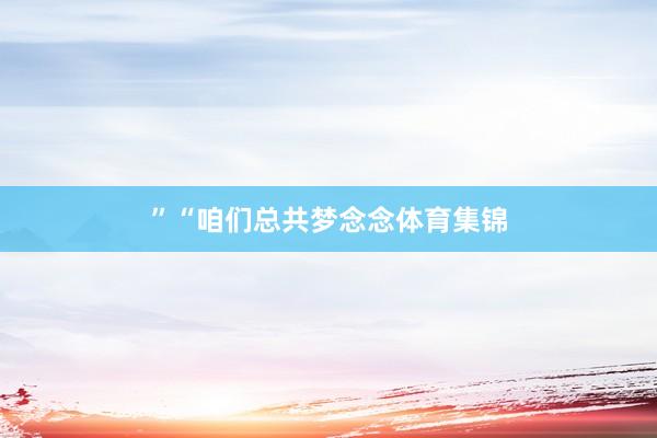 ”　　“咱们总共梦念念体育集锦