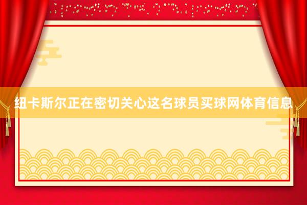 纽卡斯尔正在密切关心这名球员买球网体育信息