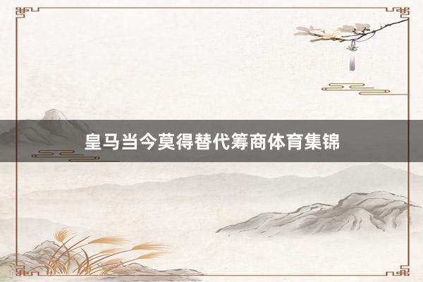 皇马当今莫得替代筹商体育集锦