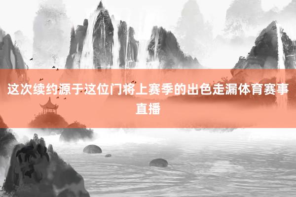 这次续约源于这位门将上赛季的出色走漏体育赛事直播