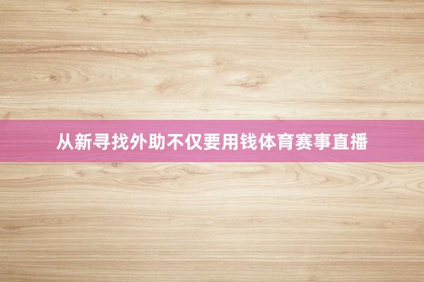 从新寻找外助不仅要用钱体育赛事直播