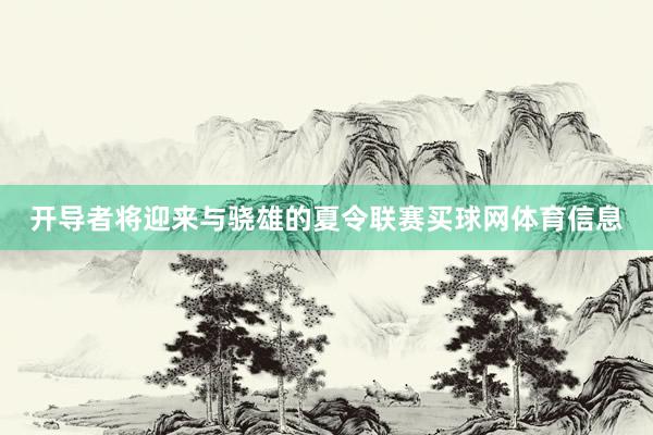 开导者将迎来与骁雄的夏令联赛买球网体育信息