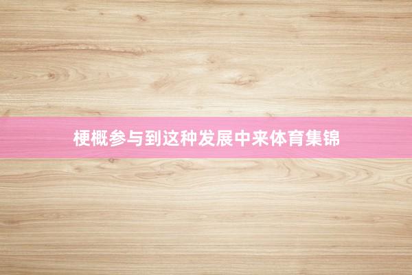 梗概参与到这种发展中来体育集锦