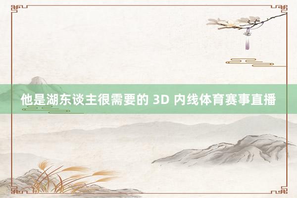 他是湖东谈主很需要的 3D 内线体育赛事直播