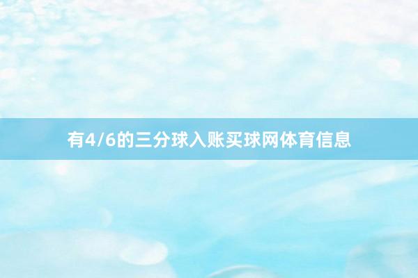 有4/6的三分球入账买球网体育信息