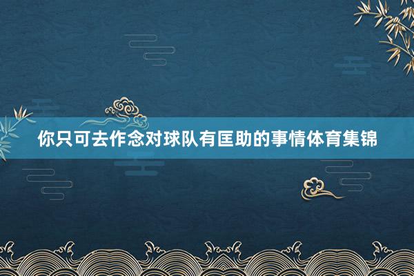 你只可去作念对球队有匡助的事情体育集锦