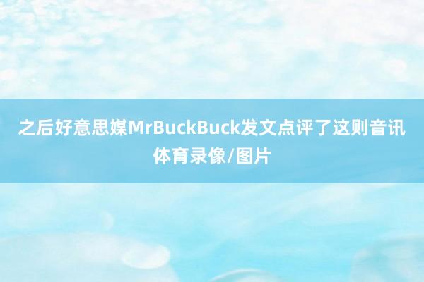 之后好意思媒MrBuckBuck发文点评了这则音讯体育录像/图片