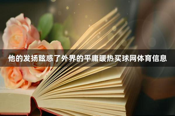 他的发扬眩惑了外界的平庸暖热买球网体育信息