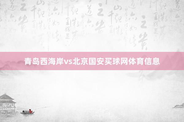 青岛西海岸vs北京国安买球网体育信息