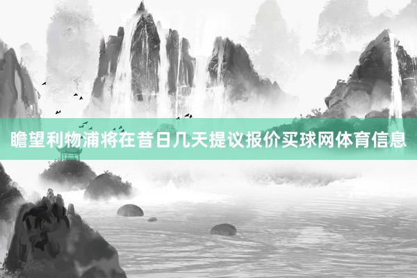 瞻望利物浦将在昔日几天提议报价买球网体育信息