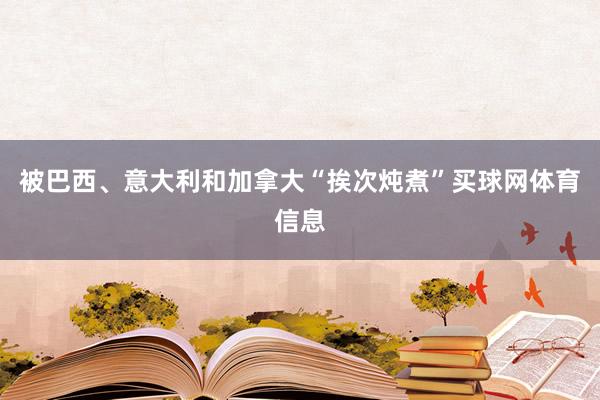 被巴西、意大利和加拿大“挨次炖煮”买球网体育信息