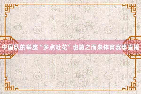 中国队的举座“多点吐花”也随之而来体育赛事直播