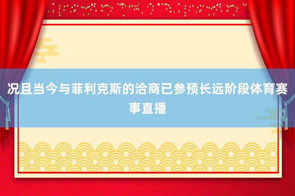 况且当今与菲利克斯的洽商已参预长远阶段体育赛事直播