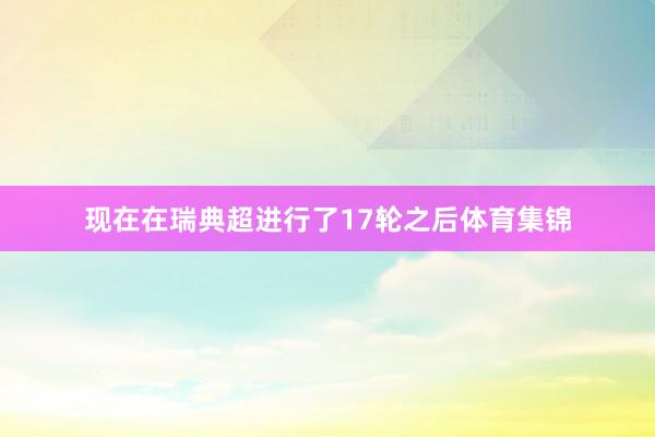现在在瑞典超进行了17轮之后体育集锦