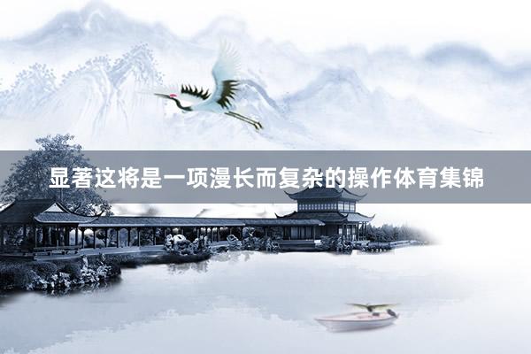 显著这将是一项漫长而复杂的操作体育集锦