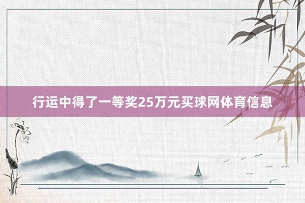 行运中得了一等奖25万元买球网体育信息