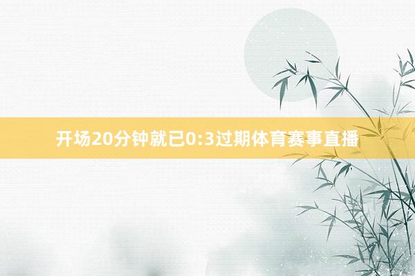 开场20分钟就已0:3过期体育赛事直播