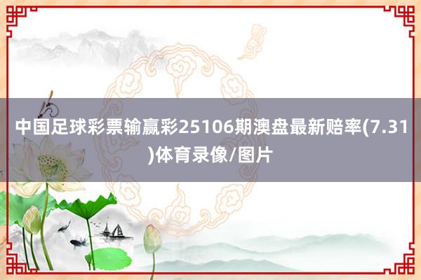 中国足球彩票输赢彩25106期澳盘最新赔率(7.31)体育录像/图片