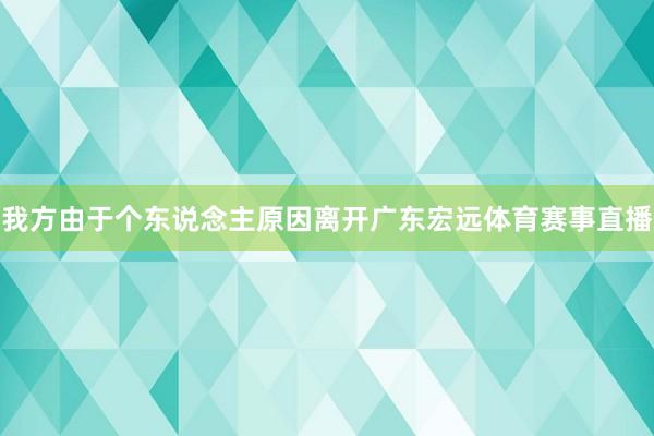 我方由于个东说念主原因离开广东宏远体育赛事直播
