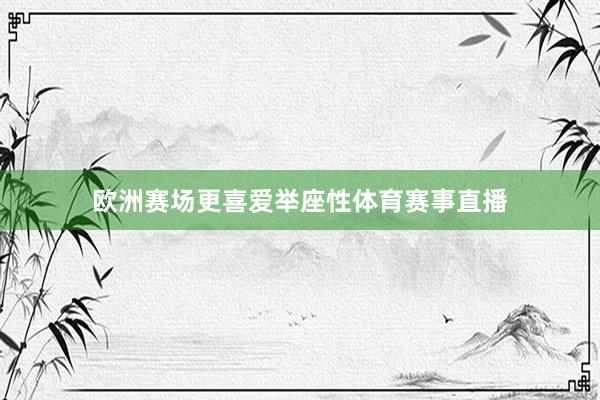 欧洲赛场更喜爱举座性体育赛事直播