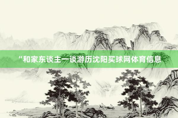 “和家东谈主一谈游历沈阳买球网体育信息