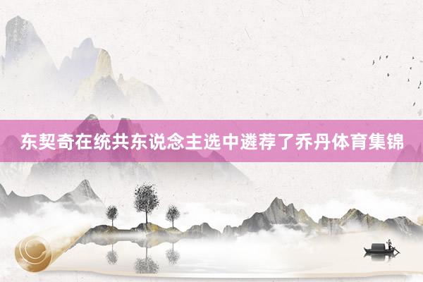 东契奇在统共东说念主选中遴荐了乔丹体育集锦